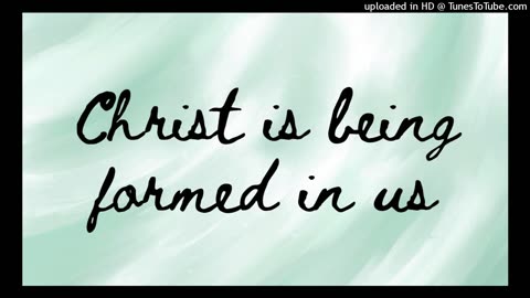 Christ is being formed in us