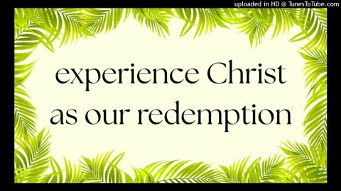 experience Christ as our redemption