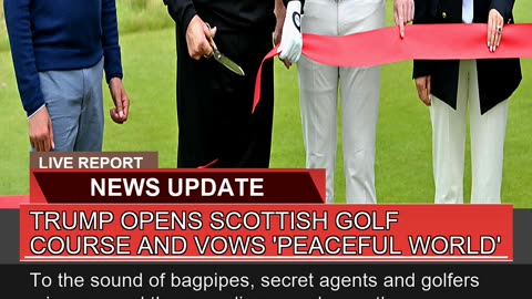 Trump Opens Scottish Golf Course and Vows Peacefu
