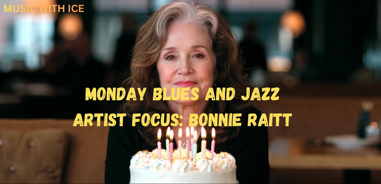 MUSIC WITH ICE: MONDAY BLUES AND JAZZ WITH A FOCUS ON BONNIE RAITT