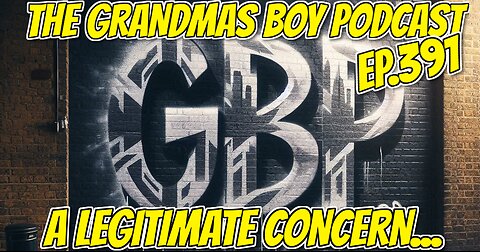 The Grandmas Boy Podcast EP.392-A LEGITIMATE CONCERN...