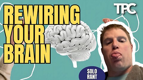 Rewiring Your Brain | Solo Rant (TPC #1,872)