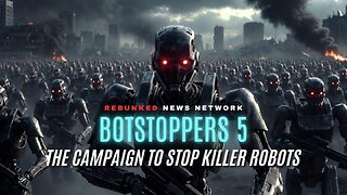 BOTSTOPPERS 5: The Campaign To Stop Killer Robots - Rebunked News Network