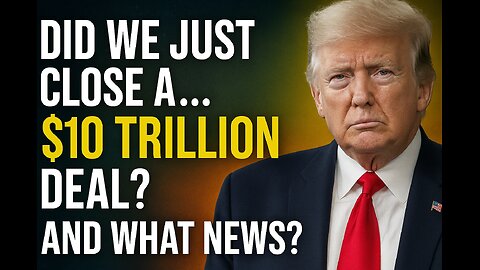 Did we just Close a $10 trillion deal and what News?