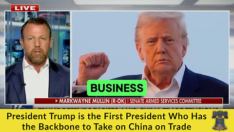 President Trump is the First President Who Has the Backbone to Take on China on Trade