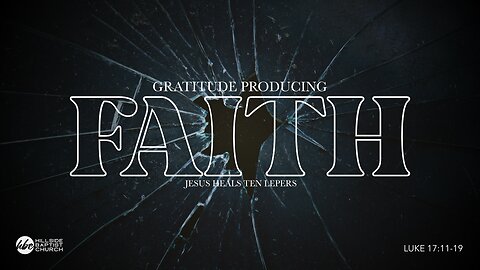 Gratitude Producing Faith (Luke 17:11-19)