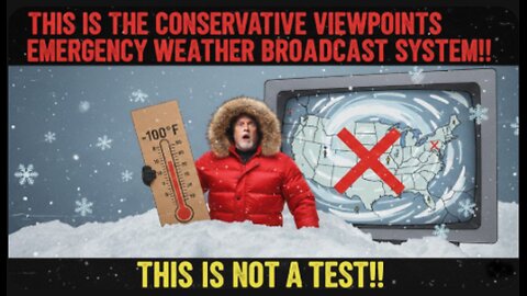THIS IS THE CONSERVTIVE VIEWPOINTS EMERGENCY WEATHER BROADCAST SYSTEM!! THIS IS NOT A TEST!!