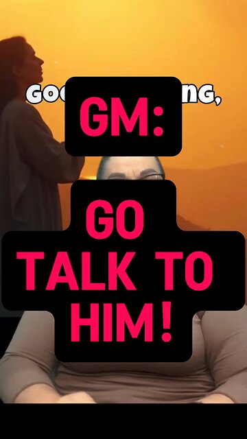 GM: Go Talk To Him 🥰