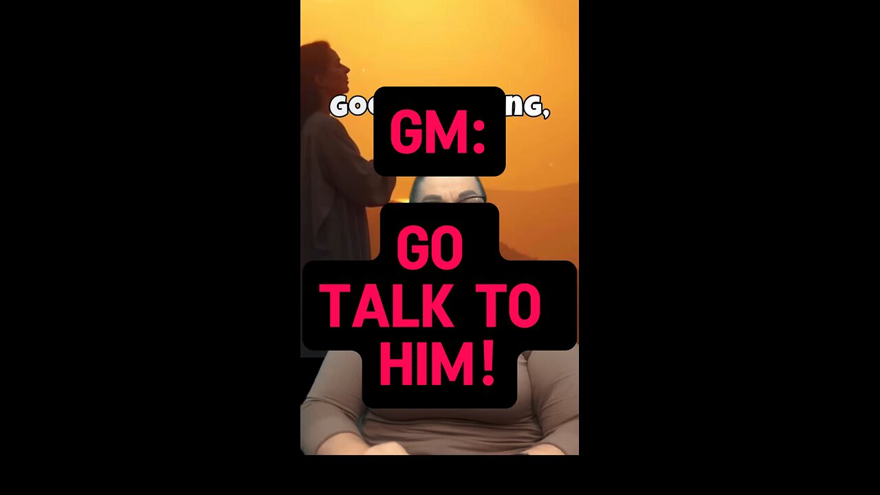 GM: Go Talk To Him 🥰