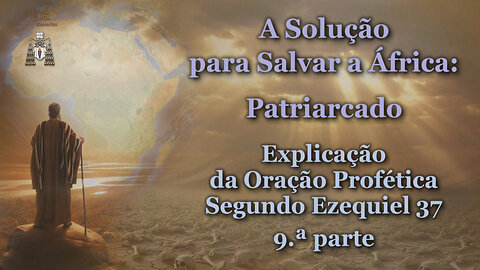 A Solução para Salvar a África: Patriarcado /Explicação da Oração Profética Segundo Ezequiel 37 - 9.ª parte/