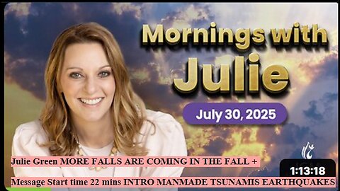 Julie Green MORE FALLS ARE COMING IN THE FALL + Message Start time 22 mins INTRO MANMADE TSUNAMIS