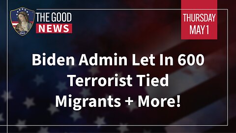 The Good News - May 1st, 2025: Biden Admin Let In 600 Terrorist Tied Migrants + More!