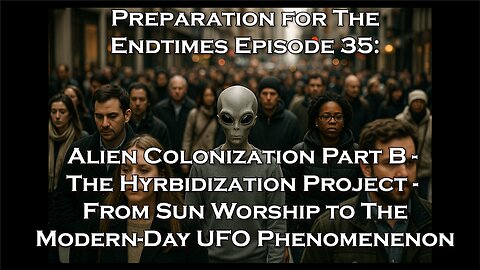 Preparation for The Endtimes Ep. 35 (w/audio): Alien Colonization pt. b - Hybridization Project