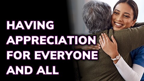 Having Appreciation for Everyone and All ~ Daily Inspiration Video