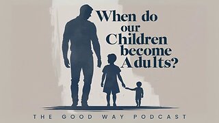 When Do Our Children Become Adults? | The Good Way Podcast