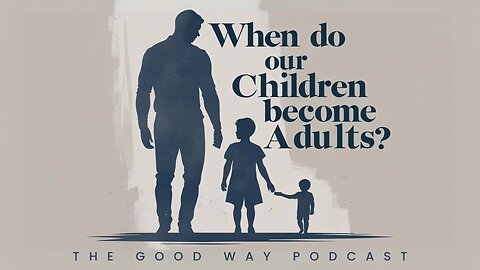 When Do Our Children Become Adults? | The Good Way Podcast