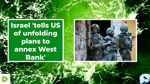 Israel 'tells US of unfolding plans to annex West Bank' 