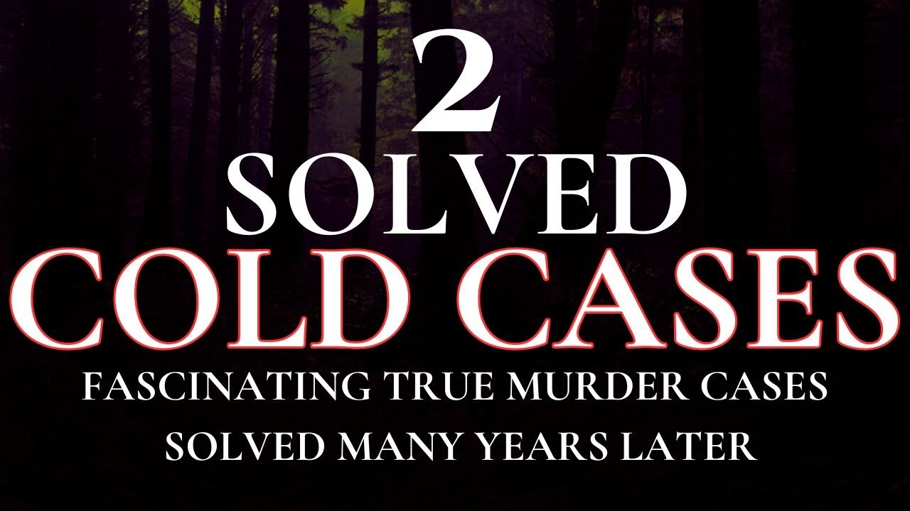 2 SOLVED COLD CASES: FASCINATING TRUE CASES SOLVED MANY YEARS LATER