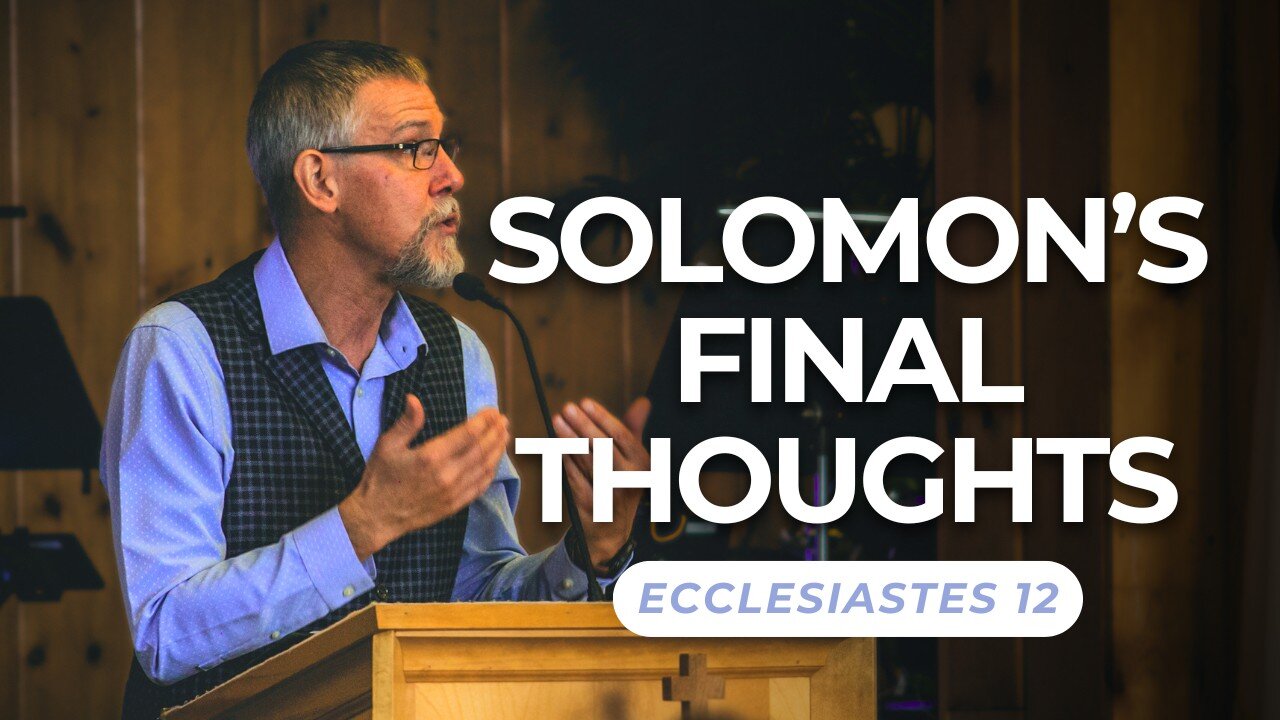 Solomon’s Final Thoughts — Ecclesiastes 12