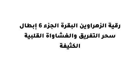 رقية الزهراوين البقرة الجزء 6 إبطال سحر التفريق والغشاواة القلبية الكثيفة