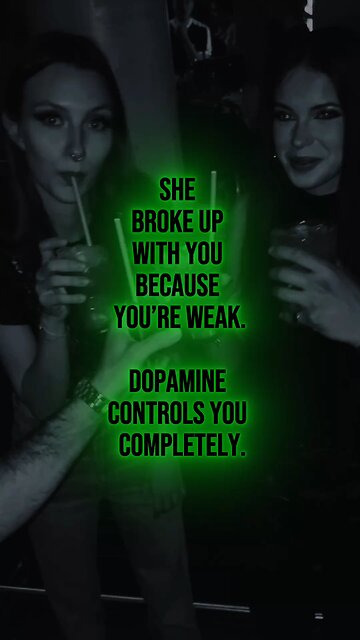 She broke up with you because you’re weak. Dopamine controls you completely.