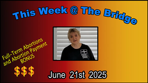 This Week At The Bridge - Late Term Baby Abortion Bonus
