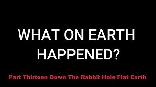 Part Thirteen: Down The Rabbit Hole - Flat Earth