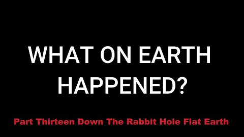 Part Thirteen: Down The Rabbit Hole - Flat Earth