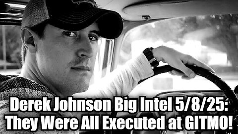 Derek Johnson Big Intel 5/8/25 - They Were All Executed at GITMO!