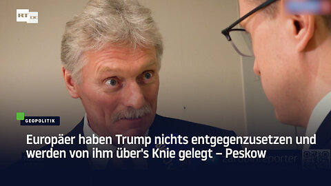 Peskow: Europäer haben Trump nichts entgegenzusetzen und werden von ihm über's Knie gelegt