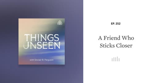 A Friend Who Sticks Closer: Things Unseen with Sinclair B. Ferguson