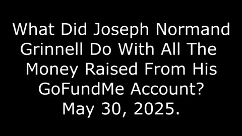 What Did Joseph Normand Grinnell Do With All The Money Raised From His GoFundMe Account? 5/30/25