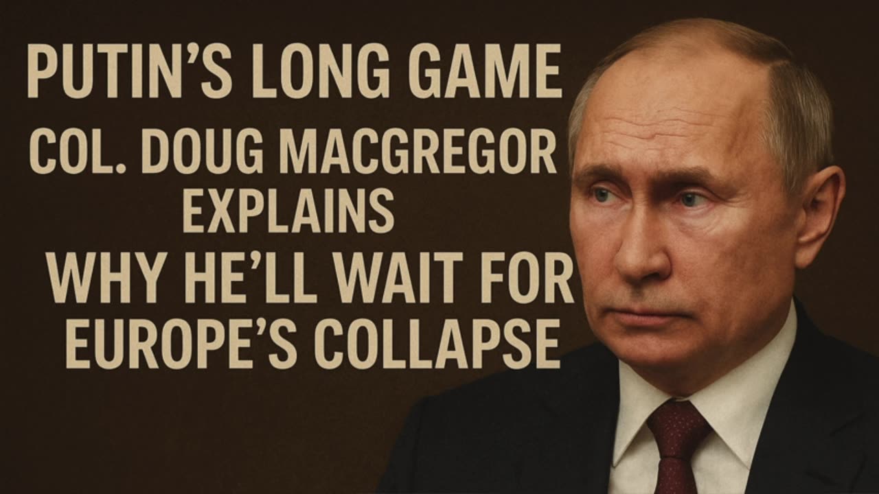 Putin’s Long Game: Col. Doug Macgregor Explains Why He’ll Wait for Europe’s Collapse