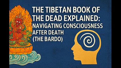 The Tibetan Book of The Dead Explained: Navigating Consciousness After Death (The Bardo)