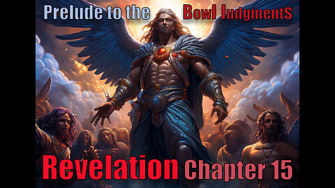 revelation Ch 15, Prelude to the Bowl Judgements, Woe to the Earth Dwellers.