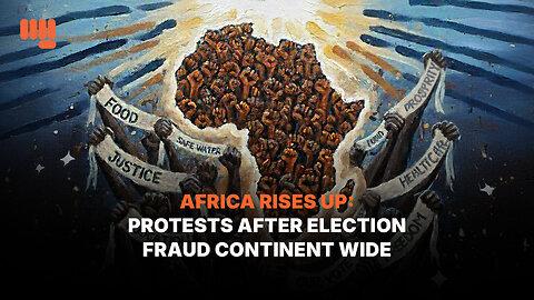 AFRICA RISES UP: PROTESTS AFTER ELECTION FRAUD CONTINENT WIDE