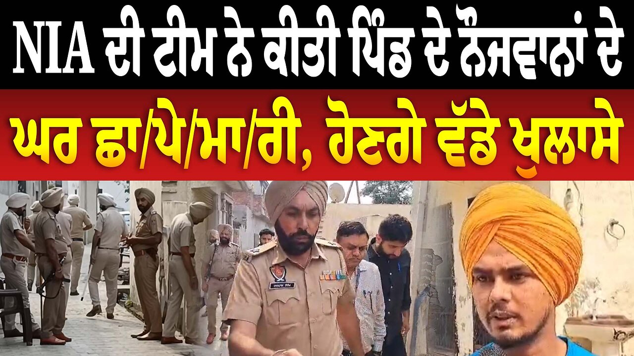 NIA ਦੀ ਟੀਮ ਨੇ ਕੀਤੀ ਪਿੰਡ ਦੇ ਨੌਜਵਾਨਾਂ ਦੇ ਘਰ ਛਾ/ਪੇ/ਮਾ/ਰੀ, ਹੋਣਗੇ ਵੱਡੇ ਖੁਲਾਸੇ