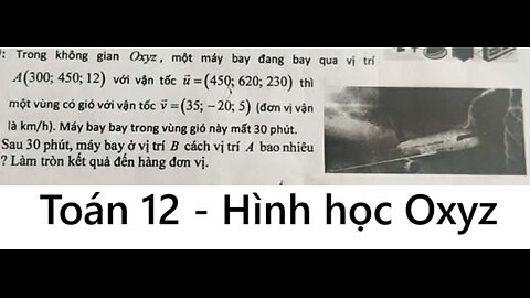 Toán 12: Trong không gian Oxyz, một máy bay đang bay qua vị trí A(300; 450; 12) với vận tốc vec u