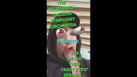 The Clusterfu-tacular symphony Orchestra Presents The HE got them crazy eyes session part 1