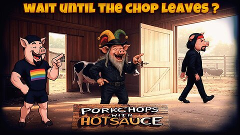 WAIT UNTIL THE CHOP LEAVES ?