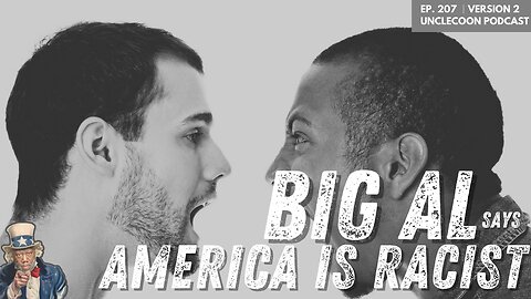 EP 207 (VERSION 2) | BIG AL SAYS AMERICA IS RACIST | Big Al Statement Shakes America | UncleCoon