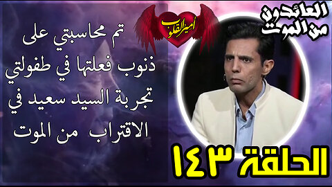 143- تم محاسبتي على ذنوب فعلتها في طفولتي تجربة السيد سعيد في الاقتراب من الموت