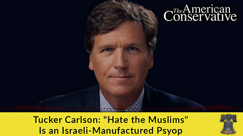 Tucker Carlson: "Hate the Muslims" Is an Israeli-Manufactured Psyop