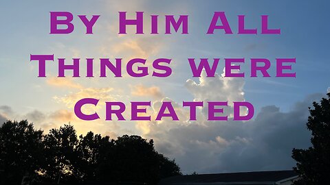 By Him All Things Were Created. Collosians 1: 15-17
