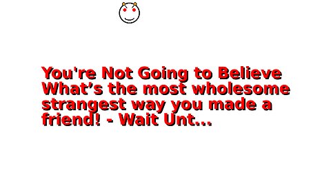 You're Not Going to Believe What’s the most wholesome strangest way you made a friend! - Wait Unt...