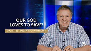 Our God Loves To Save! | Give Him 15: Daily Prayer with Dutch | May 7, 2025