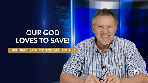 Our God Loves To Save! | Give Him 15: Daily Prayer with Dutch | May 7, 2025