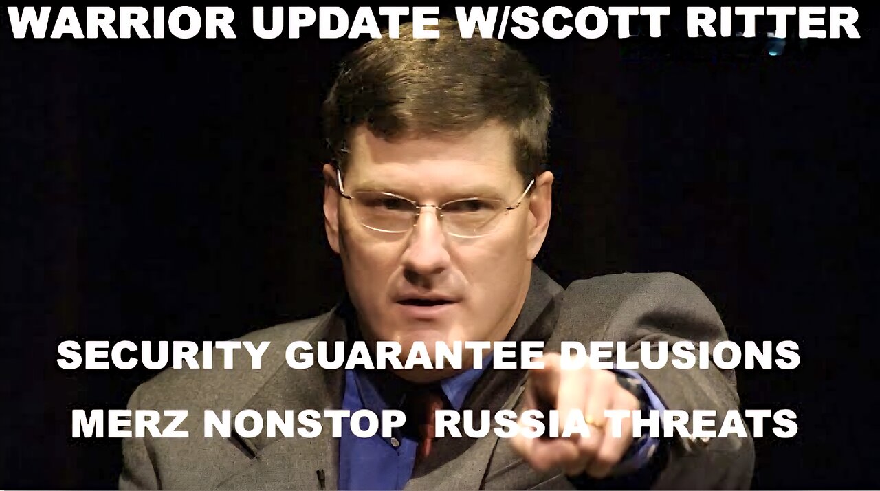 SCOTT RITTER - SECURITY GUARANTEE DELUSIONS - MERZ NONSTOP RUSSIA THREATS