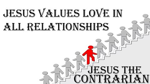 08.17.25 Jesus The Contrarian - Jesus Values Love In All Relationships