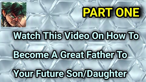 Watch This Video On How To Become A Great Father To Your Future Son/Daughter [Part One]
